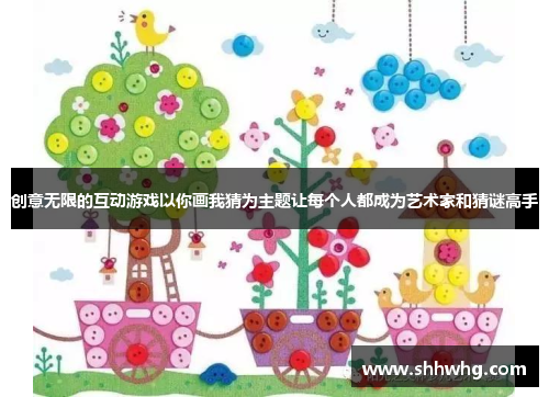 创意无限的互动游戏以你画我猜为主题让每个人都成为艺术家和猜谜高手