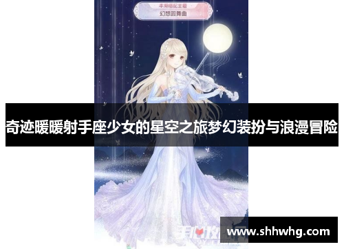 奇迹暖暖射手座少女的星空之旅梦幻装扮与浪漫冒险